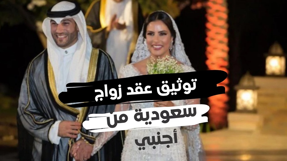 شروط الموافقة على زواج سعودية من أجنبي و المستندات المطلوبة .. الجنسيات المسموح الزواج منها